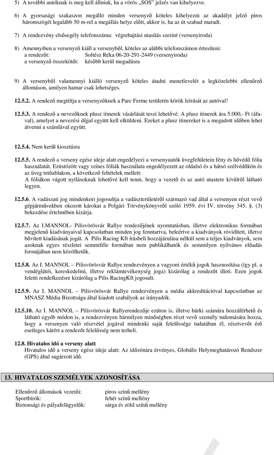 7) A rendezvény elsősegély telefonszáma: végrehajtási utasítás szerint (versenyiroda) 8) Amennyiben a versenyző kiáll a versenyből, köteles az alábbi telefonszámon értesíteni: a rendezőt: Soltész