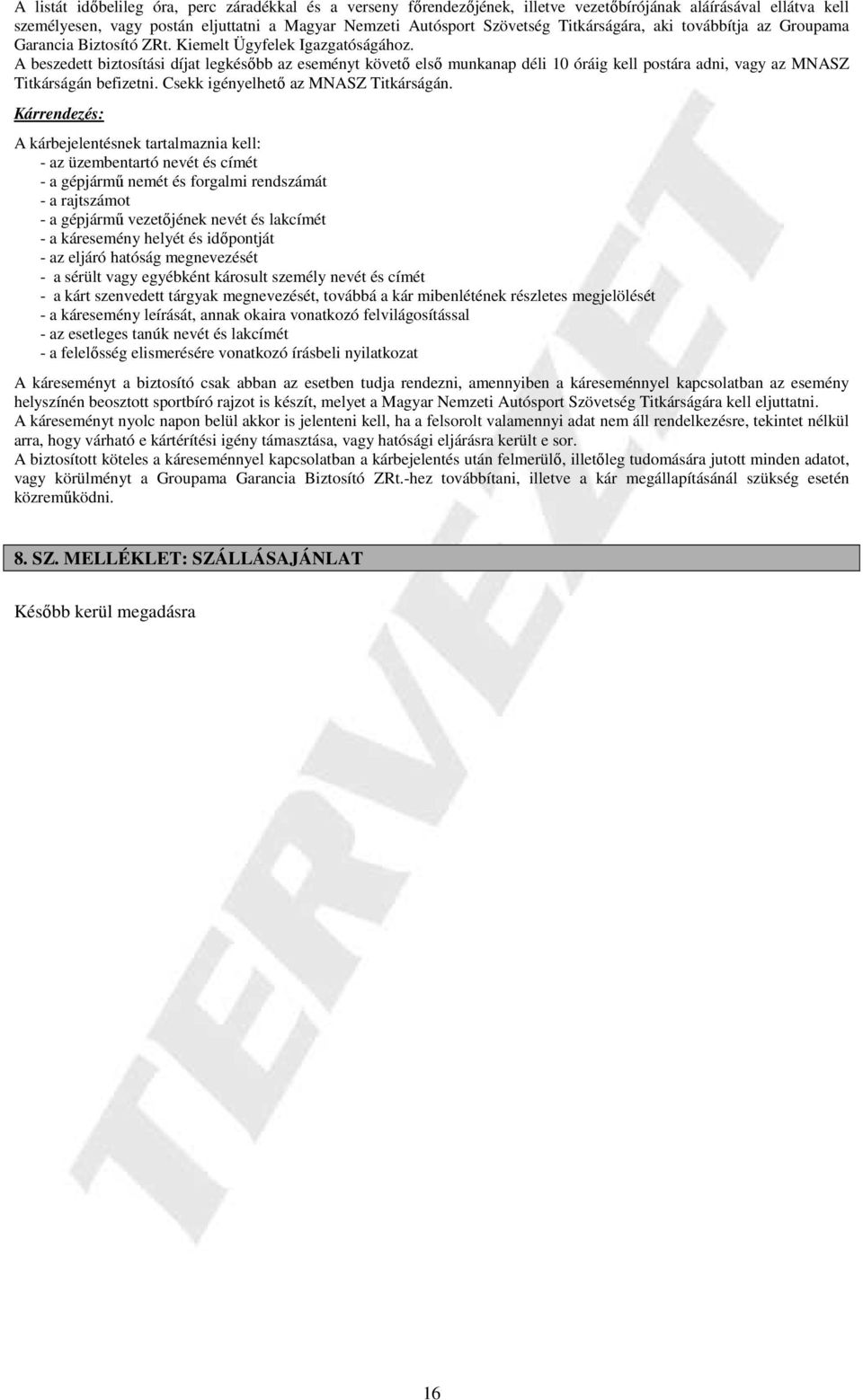 A beszedett biztosítási díjat legkésőbb az eseményt követő első munkanap déli 10 óráig kell postára adni, vagy az MNASZ Titkárságán befizetni. Csekk igényelhető az MNASZ Titkárságán.