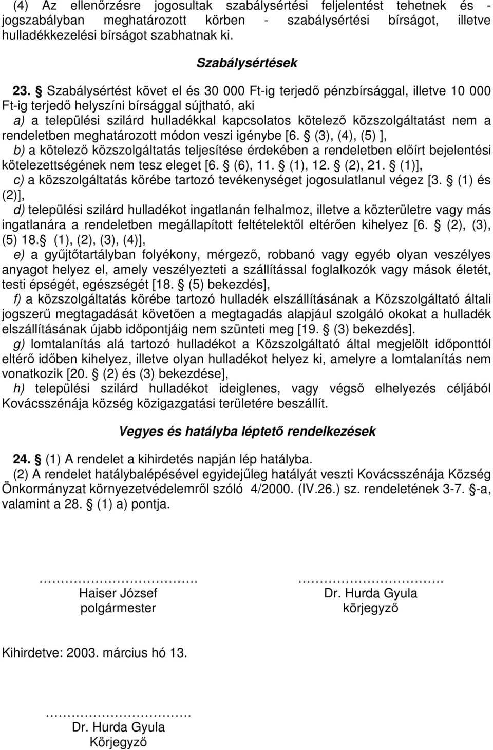 Szabálysértést követ el és 30 000 Ft-ig terjedő pénzbírsággal, illetve 10 000 Ft-ig terjedő helyszíni bírsággal sújtható, aki a) a települési szilárd hulladékkal kapcsolatos kötelező közszolgáltatást