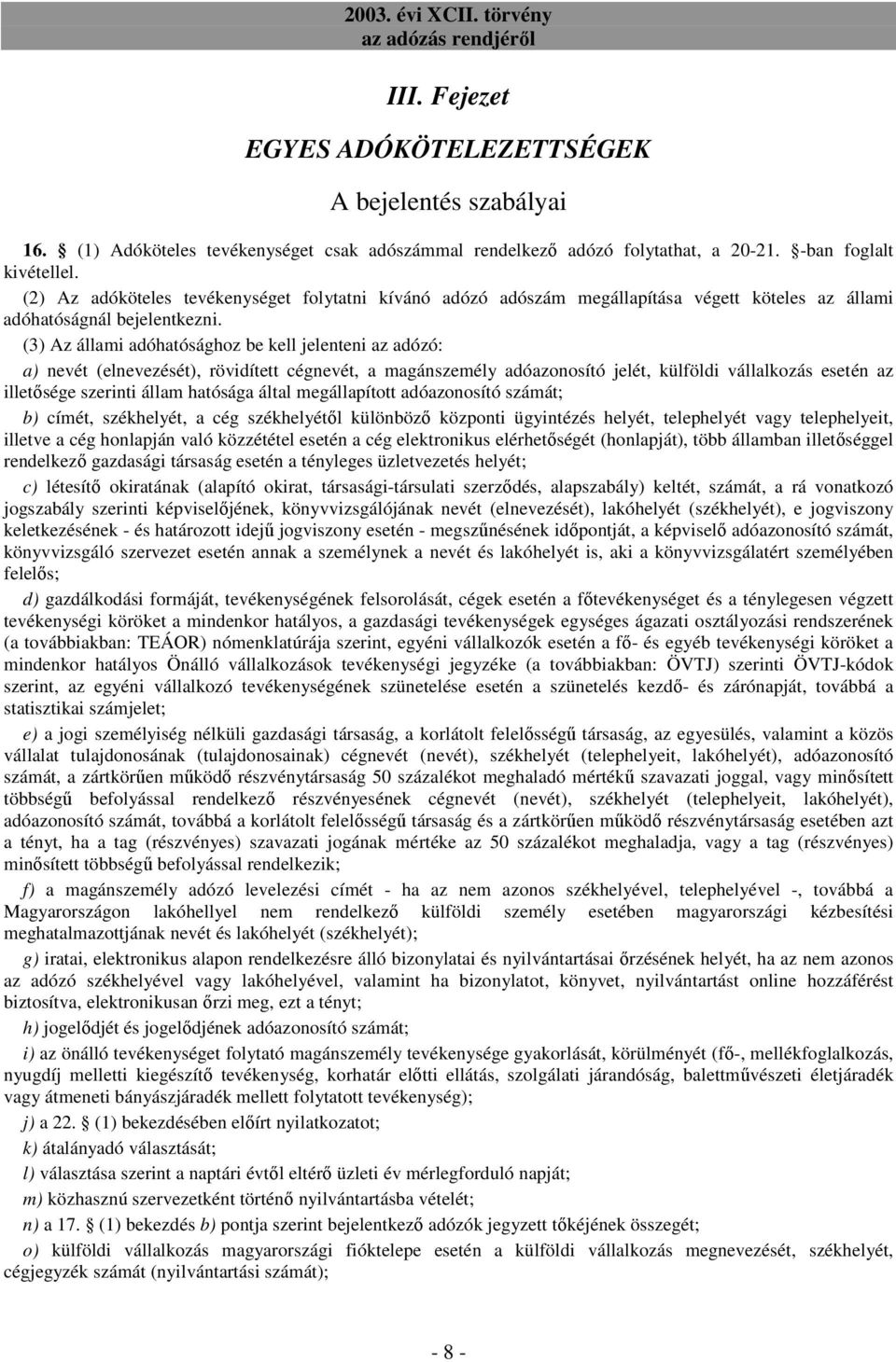 (3) Az állami adóhatósághoz be kell jelenteni az adózó: a) nevét (elnevezését), rövidített cégnevét, a magánszemély adóazonosító jelét, külföldi vállalkozás esetén az illetısége szerinti állam