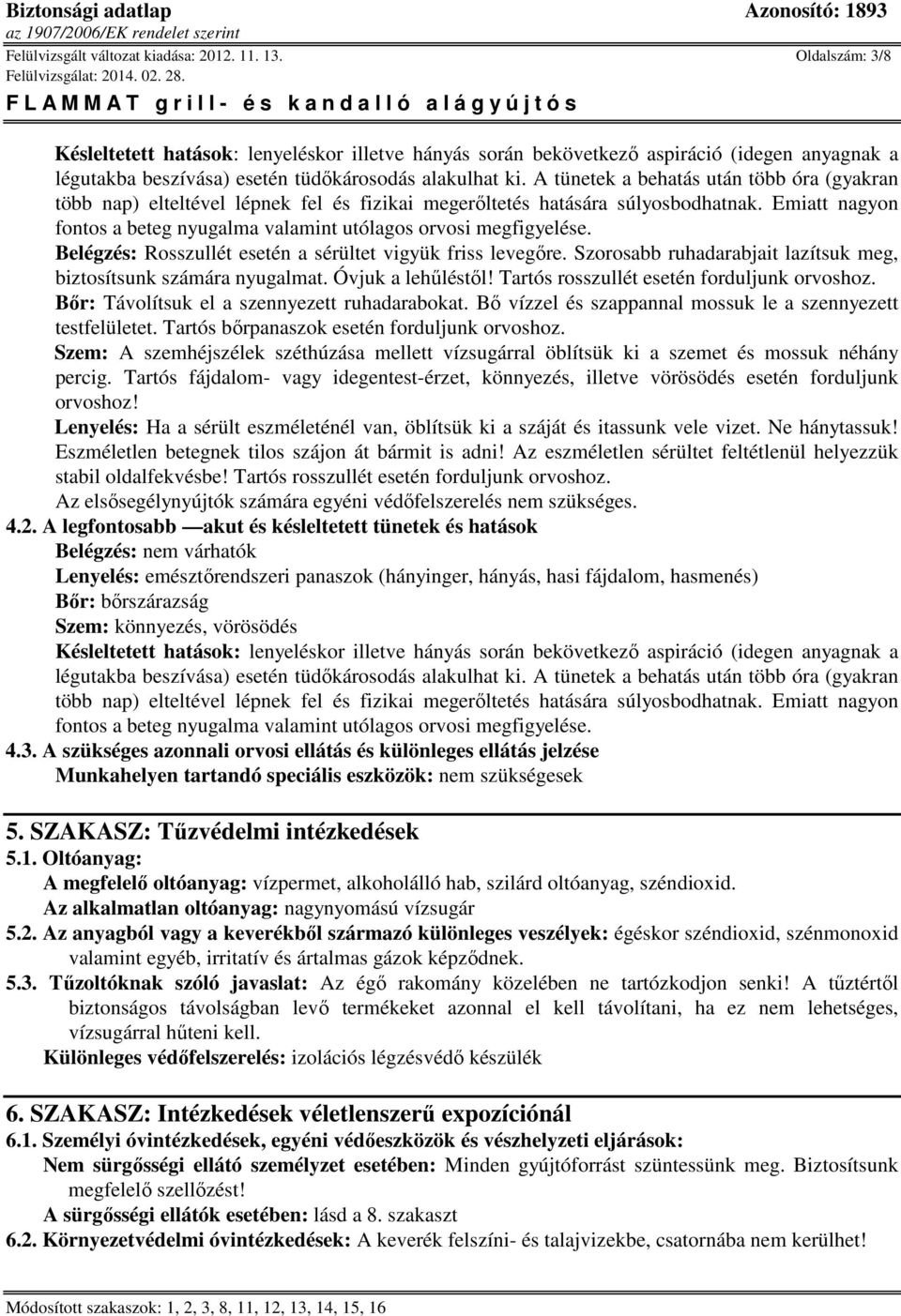 A tünetek a behatás után több óra (gyakran több nap) elteltével lépnek fel és fizikai megerőltetés hatására súlyosbodhatnak.