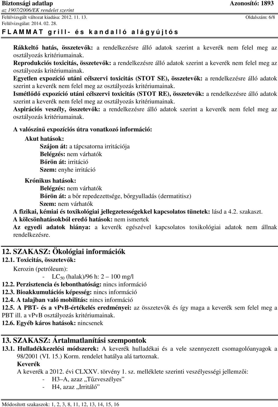 meg az Egyetlen expozíció utáni célszervi toxicitás (STOT SE), összetevők: a rendelkezésre álló adatok szerint a keverék nem felel meg az Ismétlődő expozíció utáni célszervi toxicitás (STOT RE),