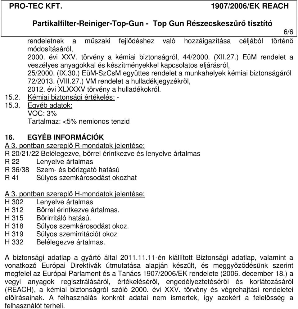 ) VM rendelet a hulladékjegyzékről, 2012. évi XLXXXV törvény a hulladékokról. 15.2. Kémiai biztonsági értékelés: - 15.3. Egyéb adatok: VOC: 3% Tartalmaz: <5% nemionos tenzid 16. EGYÉB INFORMÁCIÓK A 3.