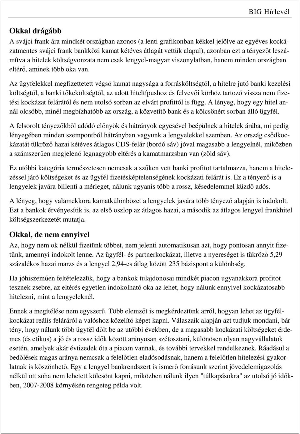 Az ügyfelekkel megfizettetett végső kamat nagysága a forrásköltségtől, a hitelre jutó banki kezelési költségtől, a banki tőkeköltségtől, az adott hiteltípushoz és felvevői körhöz tartozó vissza nem
