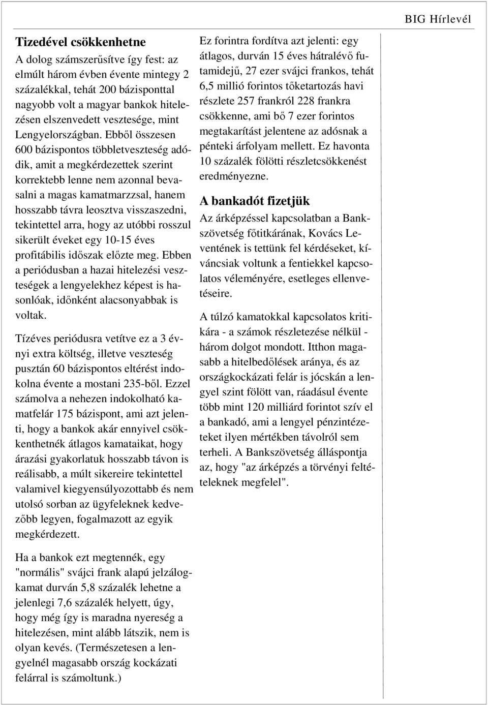 Ebből összesen 600 bázispontos többletveszteség adódik, amit a megkérdezettek szerint korrektebb lenne nem azonnal bevasalni a magas kamatmarzzsal, hanem hosszabb távra leosztva visszaszedni,