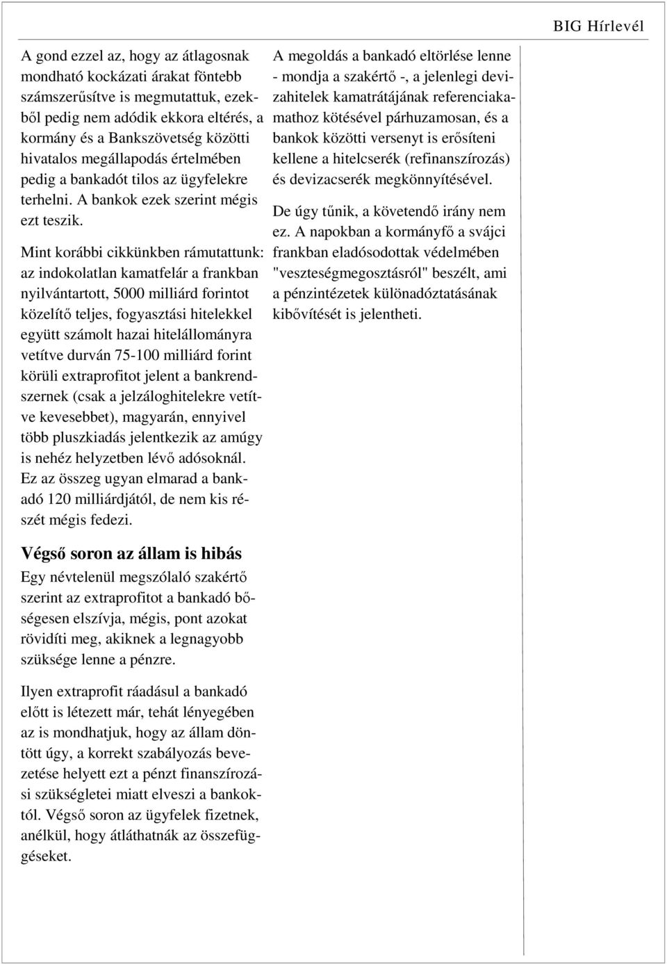 Mint korábbi cikkünkben rámutattunk: az indokolatlan kamatfelár a frankban nyilvántartott, 5000 milliárd forintot közelítő teljes, fogyasztási hitelekkel együtt számolt hazai hitelállományra vetítve