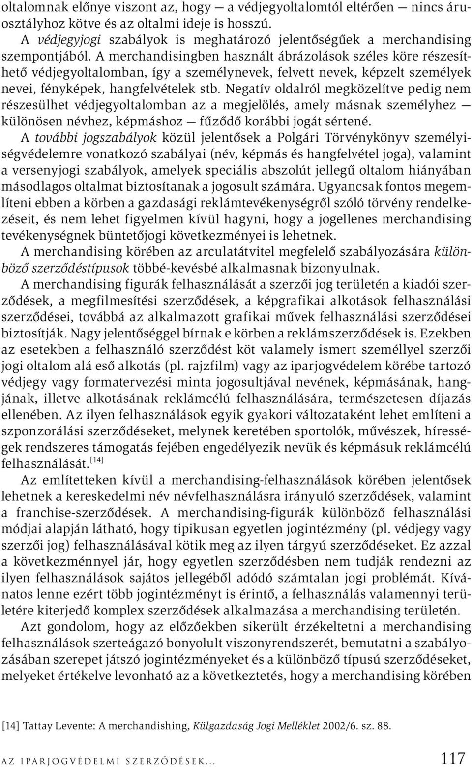 A merchandisingben használt ábrázolások széles köre részesíthető védjegyoltalomban, így a személynevek, felvett nevek, képzelt személyek nevei, fényképek, hangfelvételek stb.