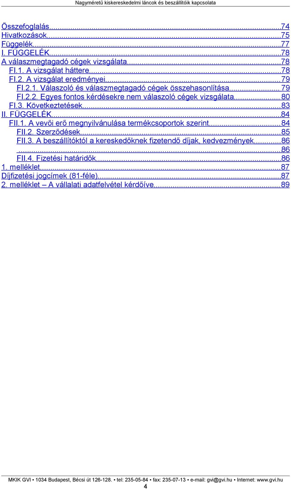 3. Következtetések...83 II. FÜGGELÉK...84 FII.1. A vevői erő megnyilvánulása termékcsoportok szerint...84 FII.2. Szerződések...85 FII.3. A beszállítóktól a kereskedőknek fizetendő díjak, kedvezmények.