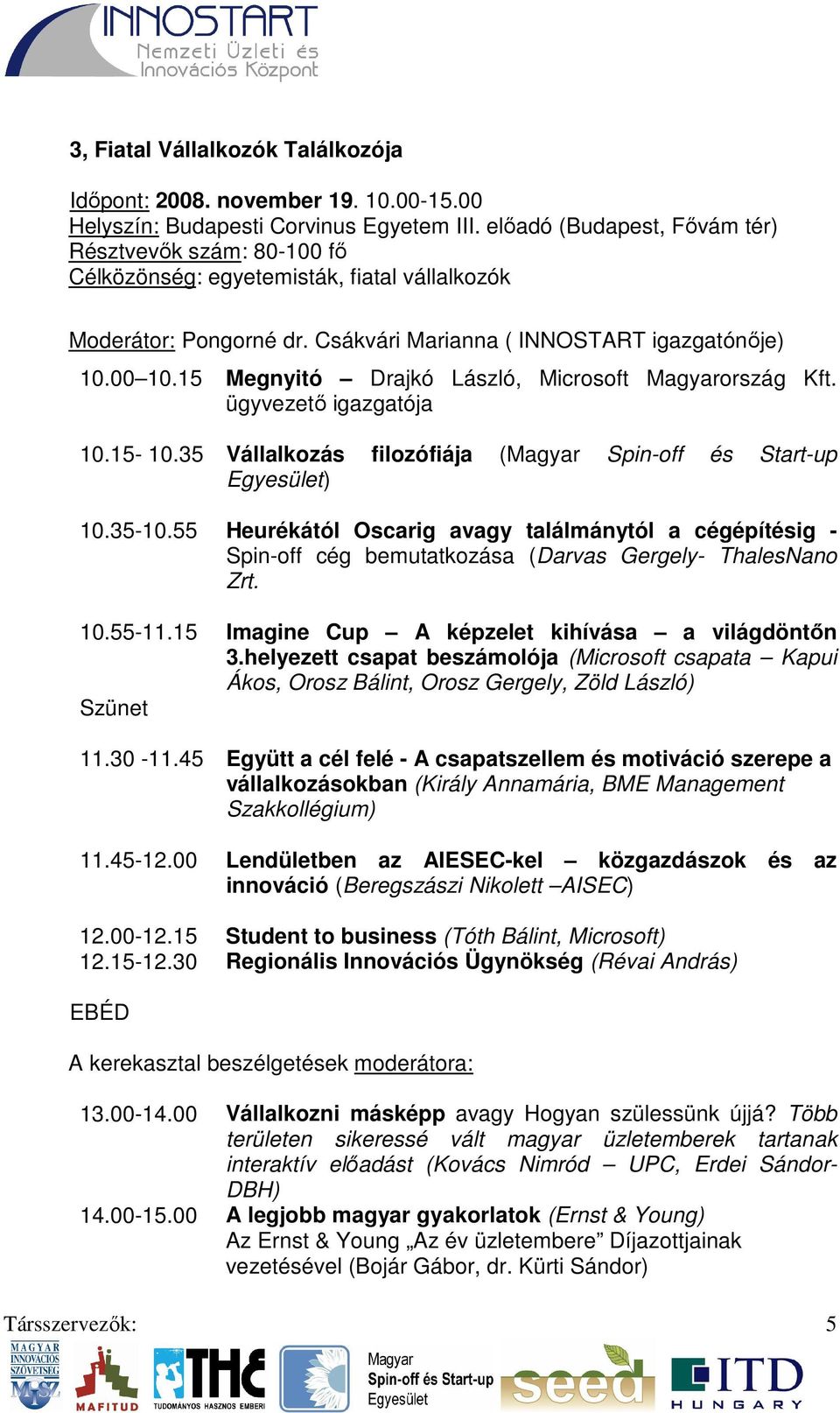 15 Megnyitó Drajkó László, Microsoft Magyarország Kft. ügyvezető igazgatója 10.15-10.35 Vállalkozás filozófiája (Magyar Spin-off és Start-up Egyesület) 10.35-10.