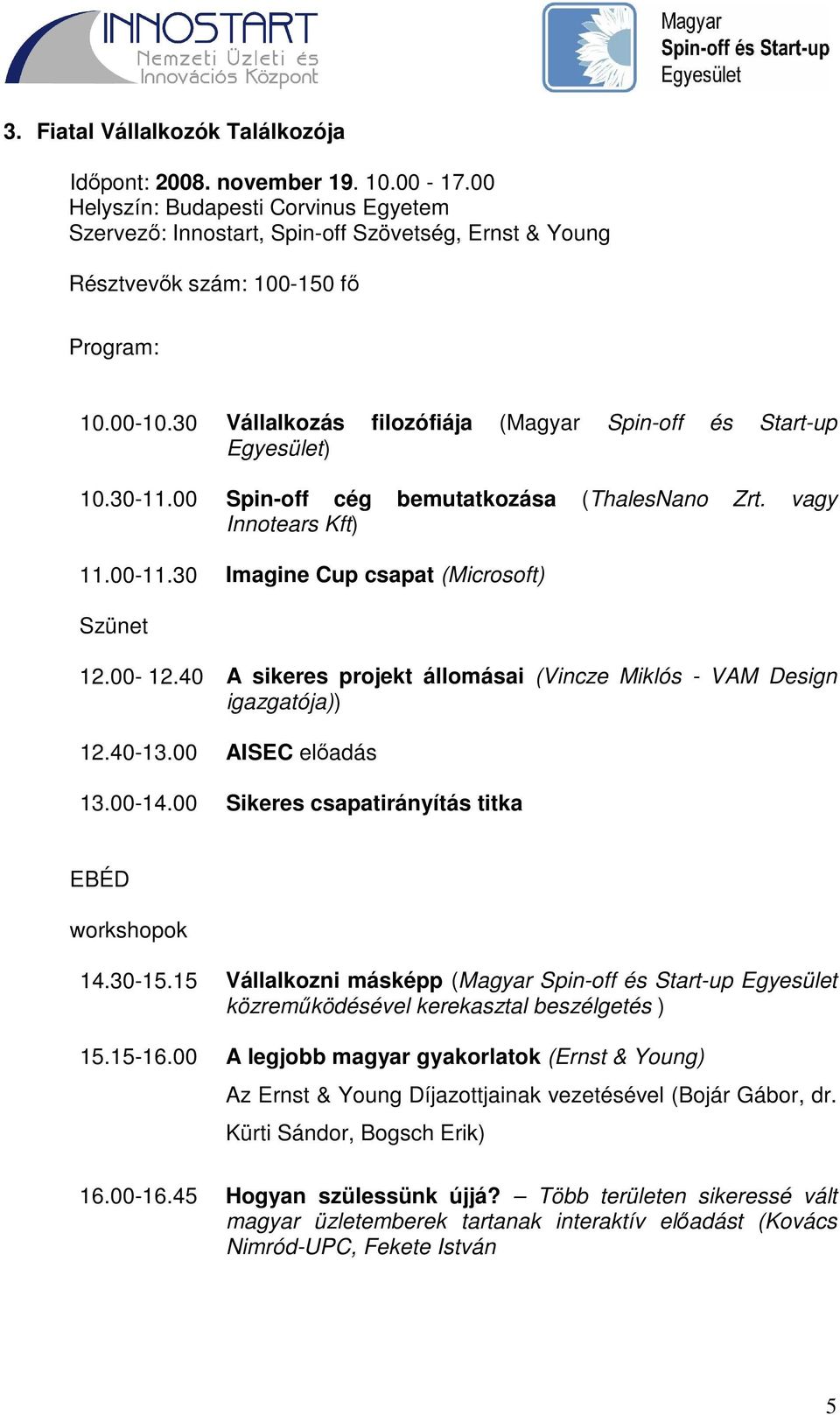 30 Vállalkozás filozófiája (Magyar Spin-off és Start-up Egyesület) 10.30-11.00 Spin-off cég bemutatkozása (ThalesNano Zrt. vagy Innotears Kft) 11.00-11.30 Imagine Cup csapat (Microsoft) Szünet 12.