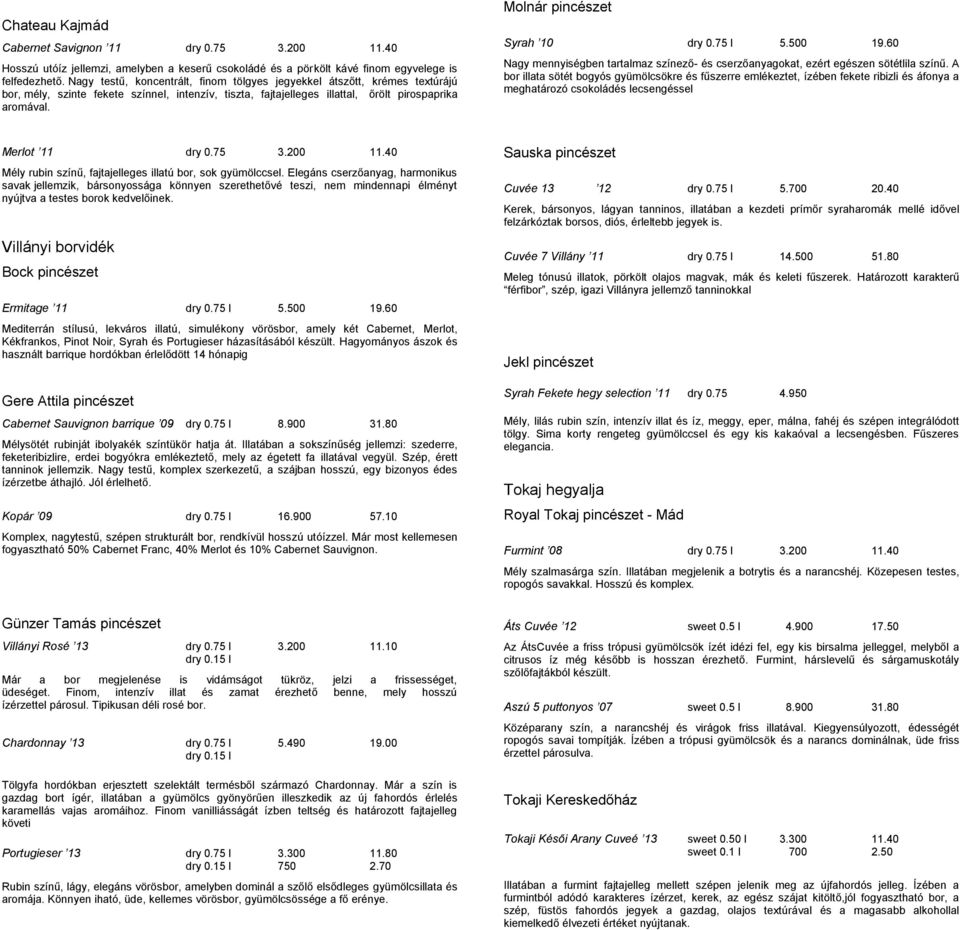 Molnár pincészet Syrah 10 dry 0.75 l 5.500 19.60 Nagy mennyiségben tartalmaz színező- és cserzőanyagokat, ezért egészen sötétlila színű.