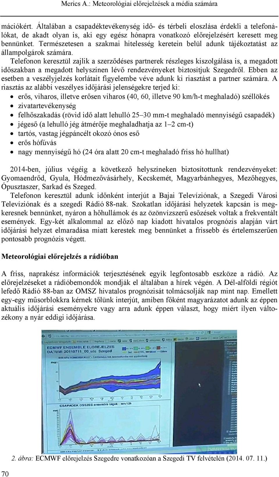 Telefonon keresztül zajlik a szerződéses partnerek részleges kiszolgálása is, a megadott időszakban a megadott helyszínen lévő rendezvényeket biztosítjuk Szegedről.