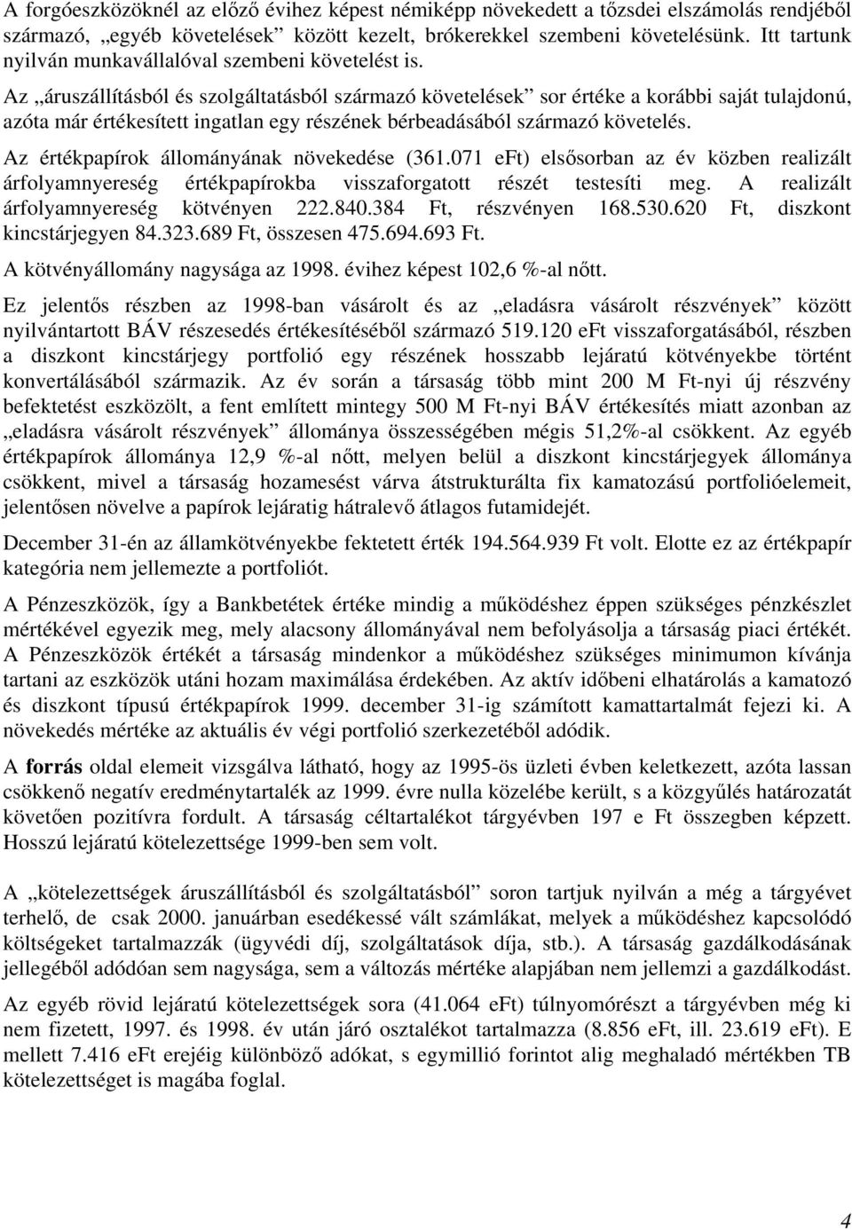 Az áruszállításból és szolgáltatásból származó követelések sor értéke a korábbi saját tulajdonú, azóta már értékesített ingatlan egy részének bérbeadásából származó követelés.