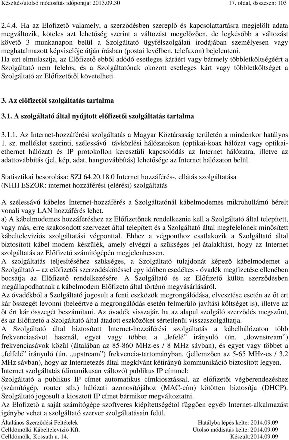 munkanapon belül a Szolgáltató ügyfélszolgálati irodájában személyesen vagy meghatalmazott képviselője útján írásban (postai levélben, telefaxon) bejelenteni.