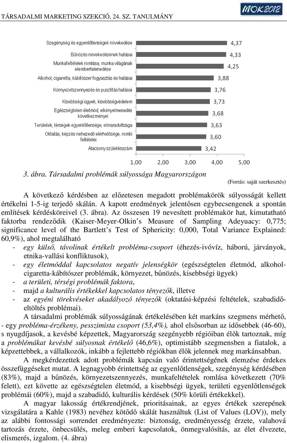 Az összesen 19 nevesített problémakör hat, kimutatható faktorba rendeződik (Kaiser-Meyer-Olkin s Measure of Sampling Adeyuacy: 0,775; significance level of the Bartlett s Test of Sphericity: 0,000,