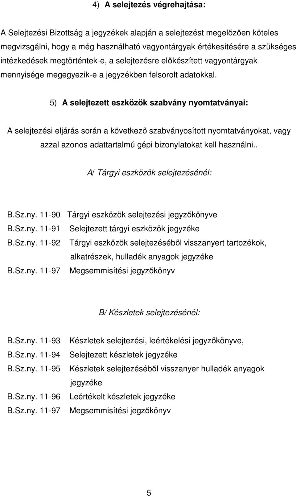 5) A selejtezett eszközök szabvány nyomtatványai: A selejtezési eljárás során a következő szabványosított nyomtatványokat, vagy azzal azonos adattartalmú gépi bizonylatokat kell használni.