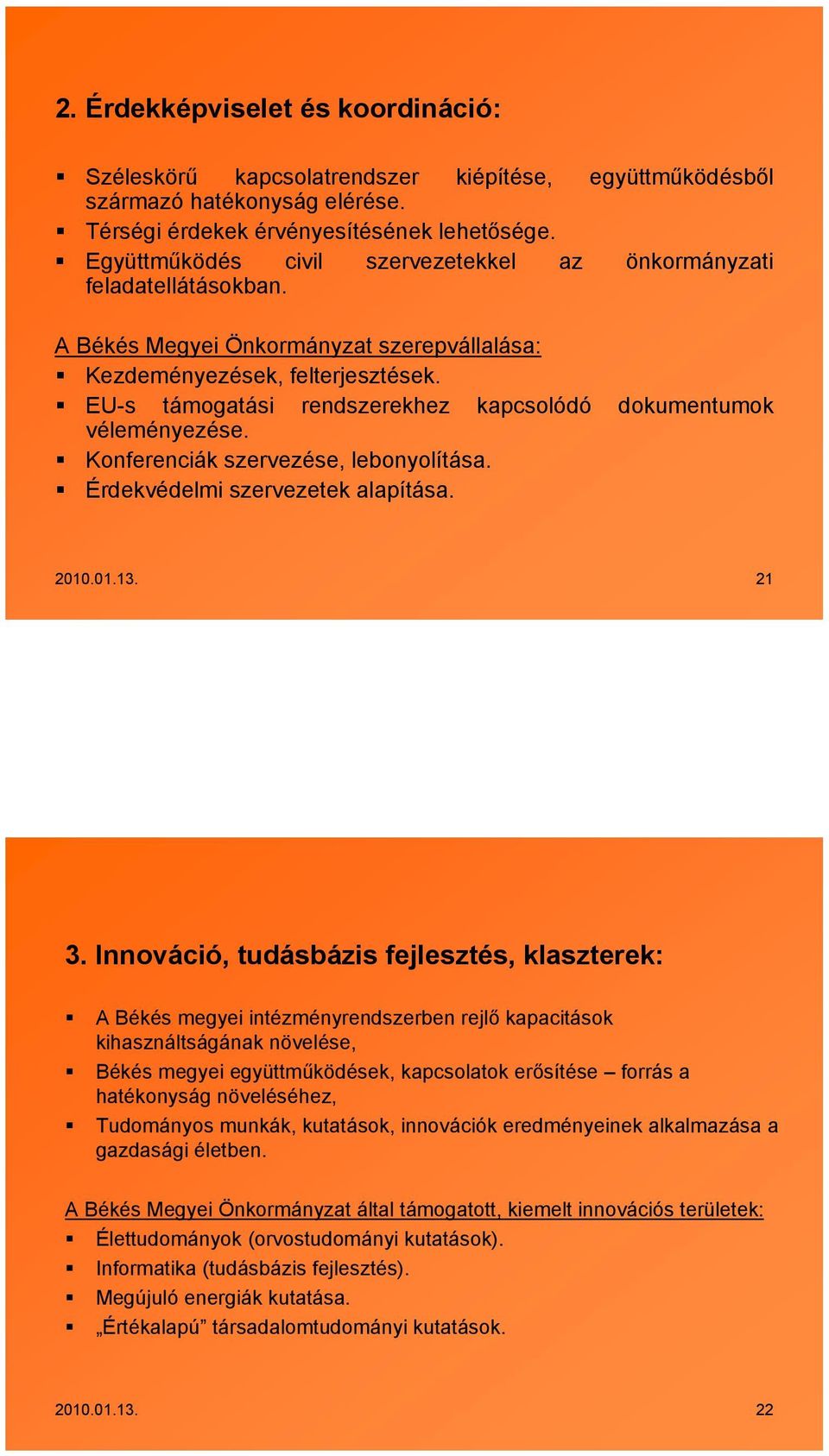 EU-s támogatási rendszerekhez kapcsolódó dokumentumok véleményezése. Konferenciák szervezése, lebonyolítása. Érdekvédelmi szervezetek alapítása. 2010.01.13. 21 3.