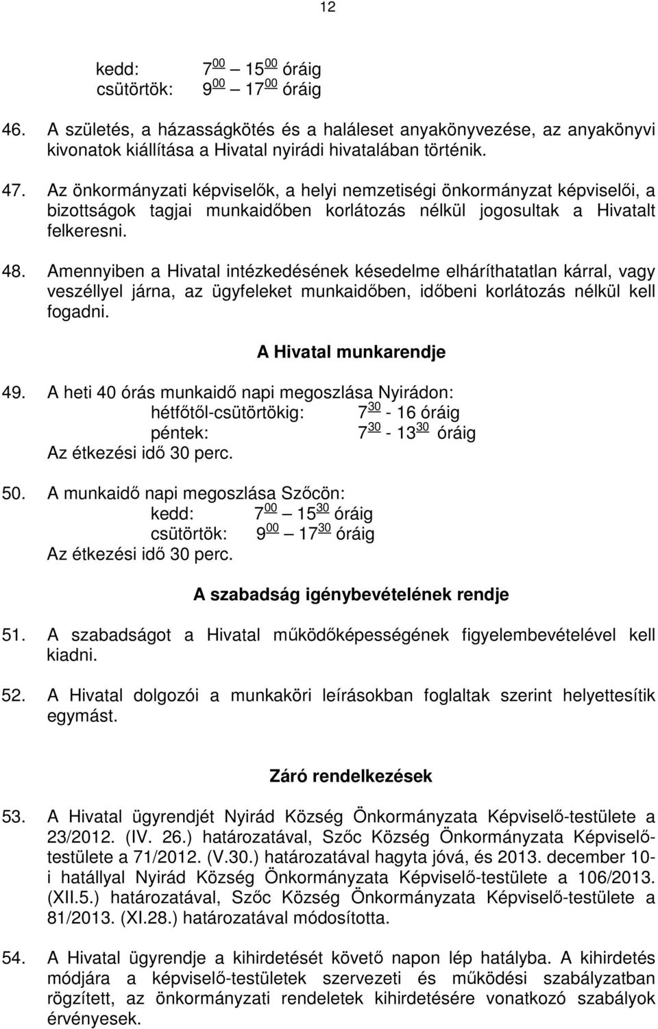 Amennyiben a Hivatal intézkedésének késedelme elháríthatatlan kárral, vagy veszéllyel járna, az ügyfeleket munkaidıben, idıbeni korlátozás nélkül kell fogadni. A Hivatal munkarendje 49.