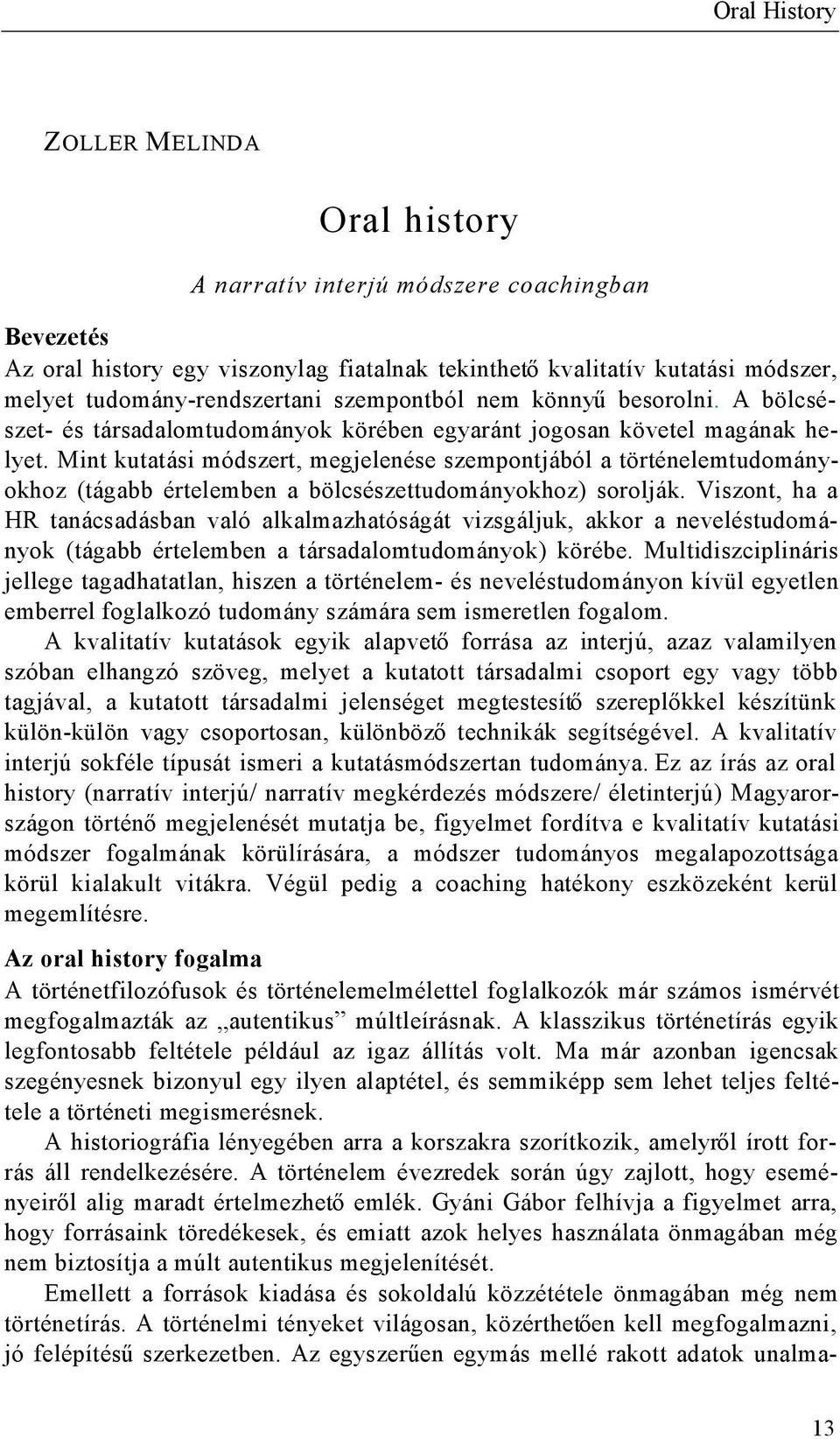 Mint kutatási módszert, megjelenése szempontjából a történelemtudományokhoz (tágabb értelemben a bölcsészettudományokhoz) sorolják.