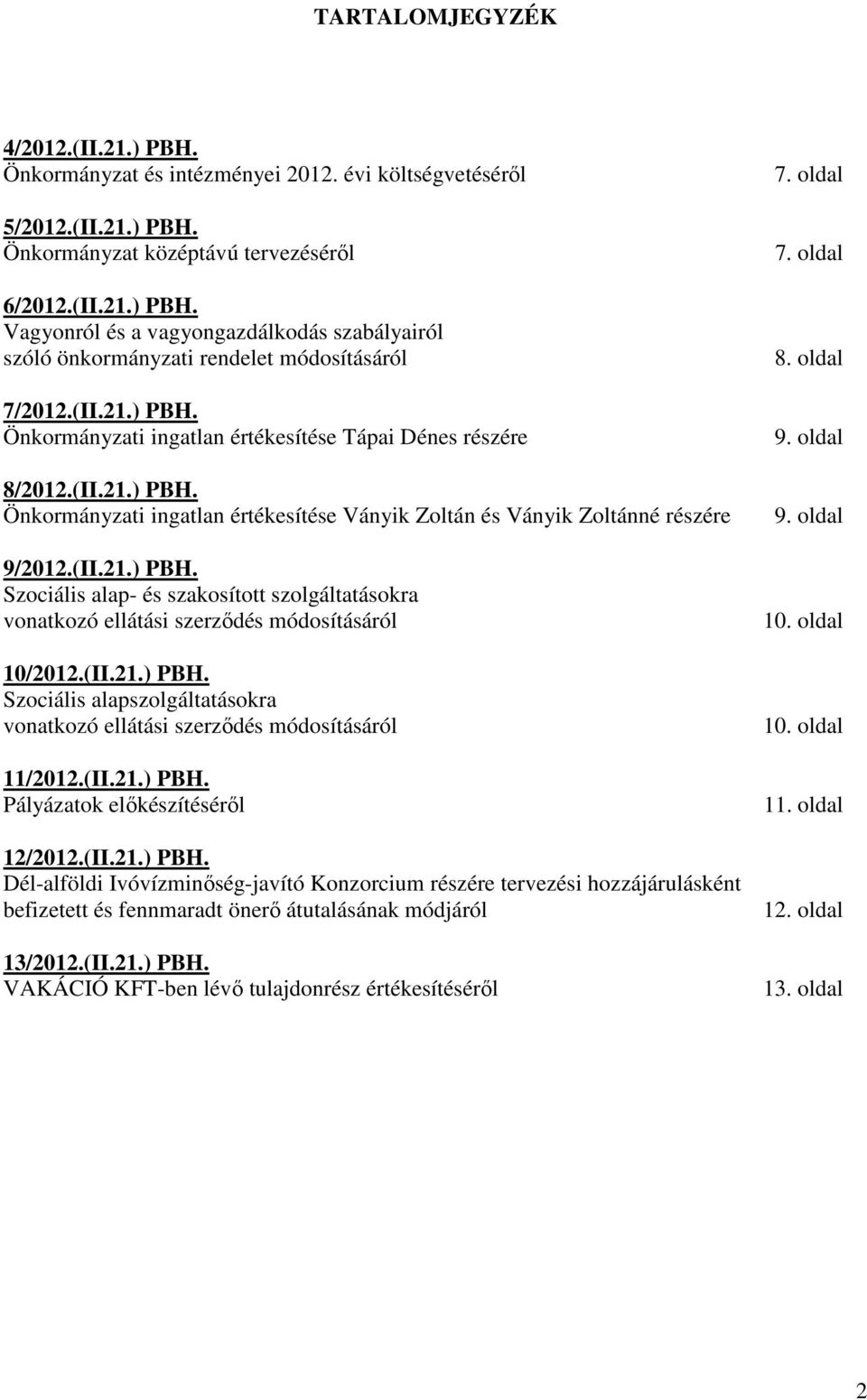 (II.21.) PBH. Szociális alapszolgáltatásokra vonatkozó ellátási szerzıdés módosításáról 11/2012.(II.21.) PBH. Pályázatok elıkészítésérıl 12/2012.(II.21.) PBH. Dél-alföldi Ivóvízminıség-javító Konzorcium részére tervezési hozzájárulásként befizetett és fennmaradt önerı átutalásának módjáról 13/2012.