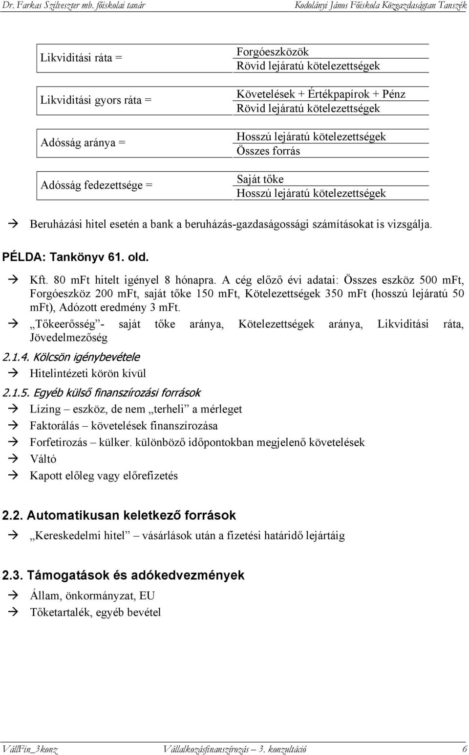 80 mt hitelt igéyel 8 hóapra. A cég előző évi adatai: Összes eszköz 500 mt, orgóeszköz 200 mt, saját tőke 150 mt, Kötelezettségek 350 mt (hosszú lejáratú 50 mt), Adózott eredméy 3 mt.