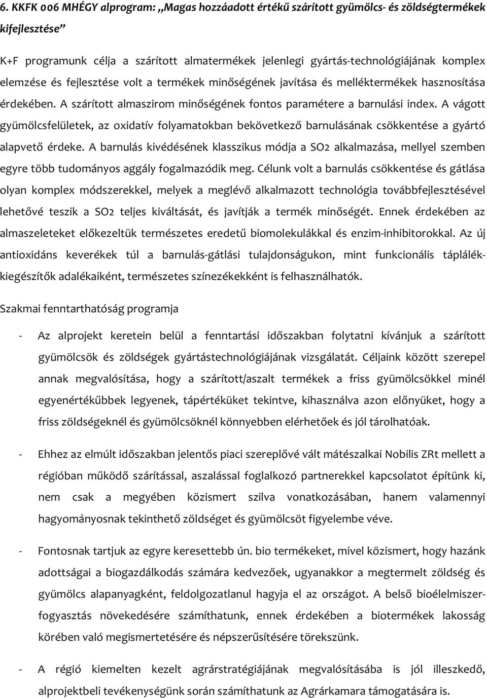 A vágott gyümölcsfelületek, az oxidatív folyamatokban bekövetkező barnulásának csökkentése a gyártó alapvető érdeke.