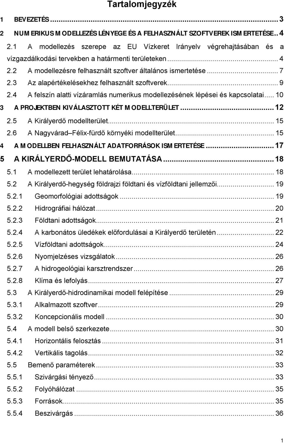 3 Az alapértékelésekhez felhasznált szoftverek...9 2.4 A felszín alatti vízáramlás numerikus modellezésének lépései és kapcsolatai...10 3 A PROJEKTBEN KIVÁLASZTOTT KÉT MODELLTERÜLET...12 2.