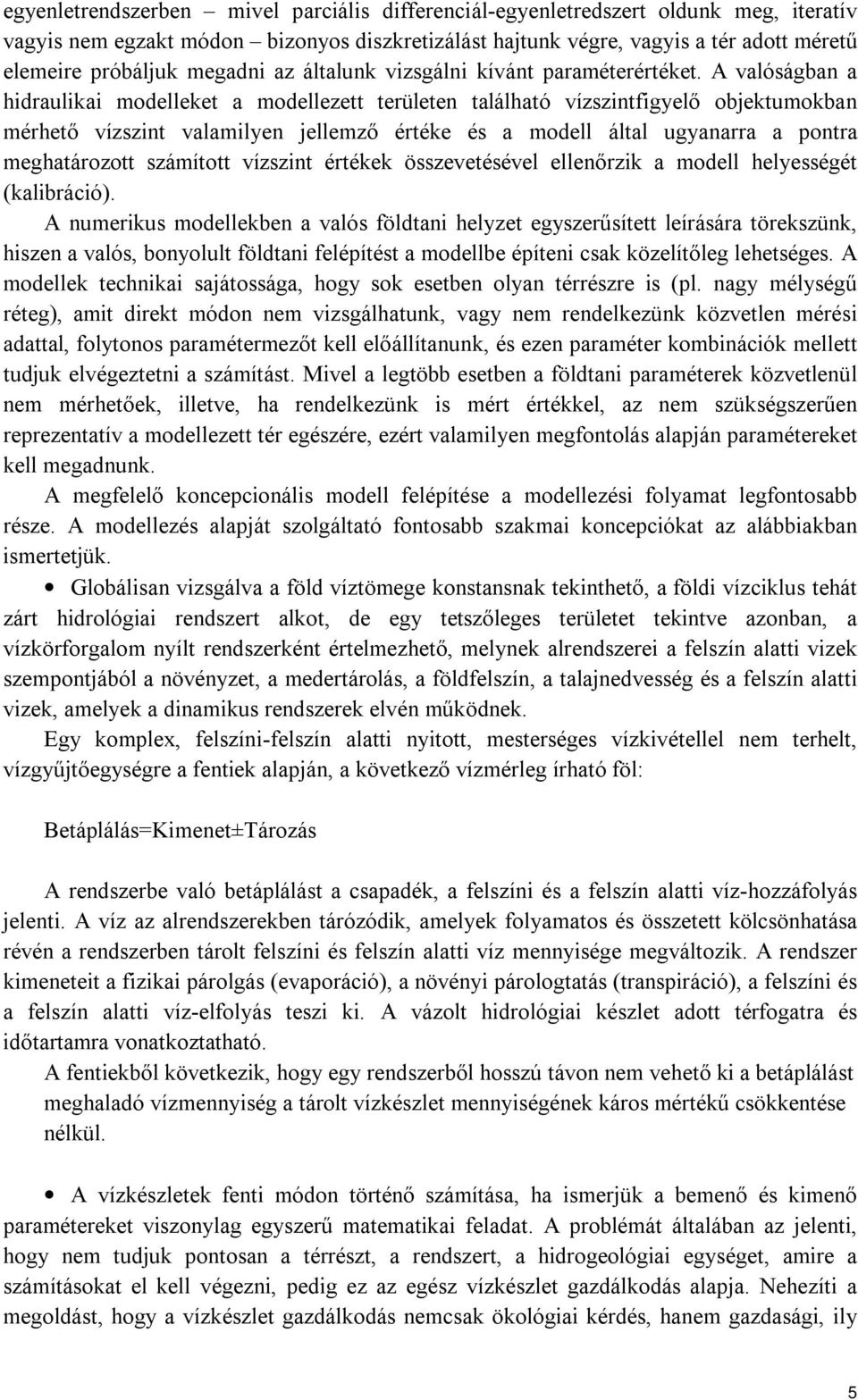 A valóságban a hidraulikai modelleket a modellezett területen található vízszintfigyelő objektumokban mérhető vízszint valamilyen jellemző értéke és a modell által ugyanarra a pontra meghatározott