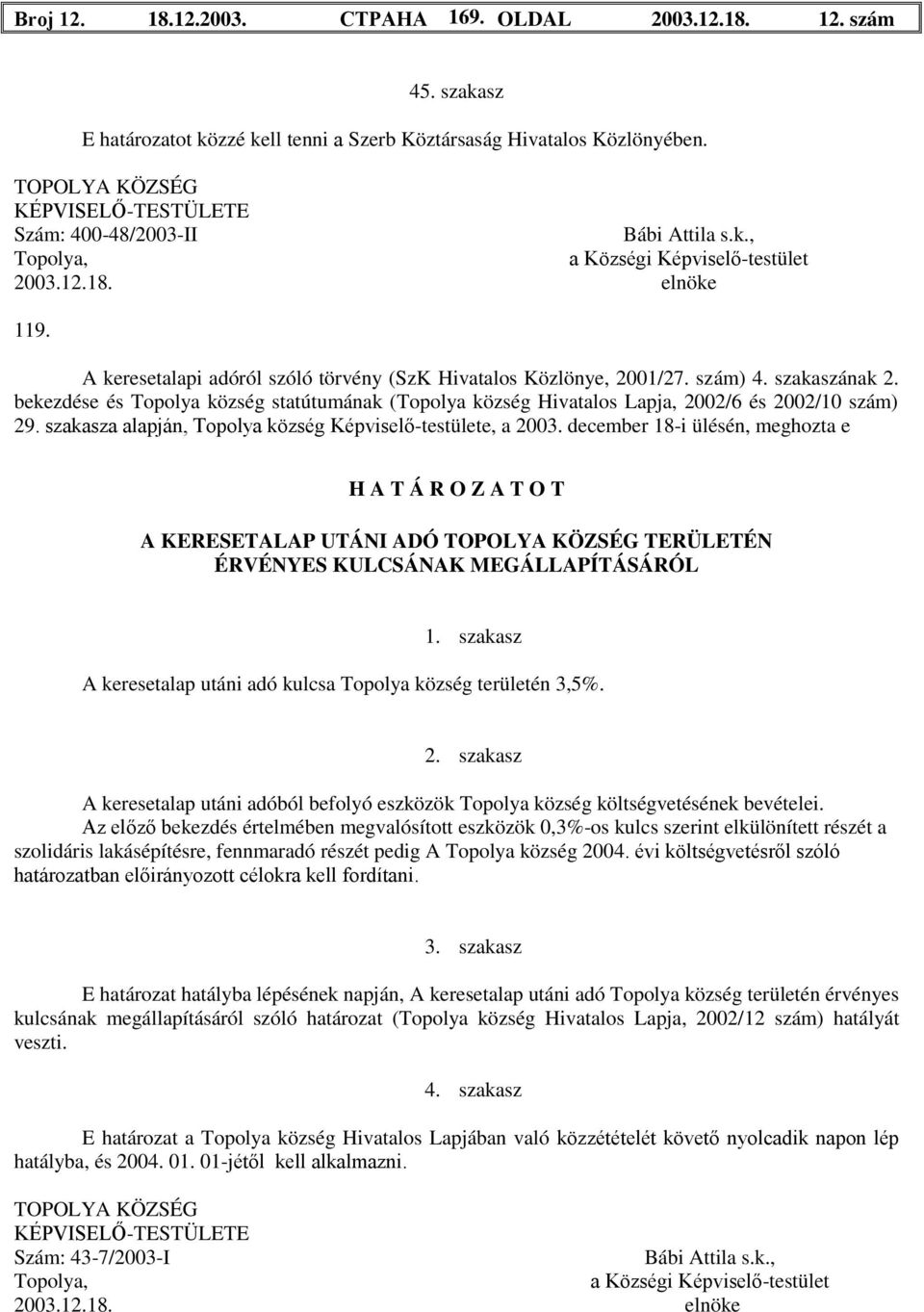 A keresetalapi adóról szóló törvény (SzK Hivatalos Közlönye, 2001/27. szám) 4. szakaszának 2. bekezdése és Topolya község statútumának (Topolya község Hivatalos Lapja, 2002/6 és 2002/10 szám) 29.