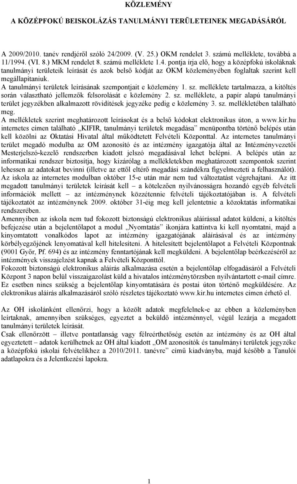 A tanulmányi területek leírásának szempontjait e közlemény 1. sz. melléklete tartalmazza, a kitöltés során választható jellemzők felsorolását e közlemény 2. sz. melléklete, a papír alapú tanulmányi terület jegyzékben alkalmazott rövidítések jegyzéke pedig e közlemény 3.