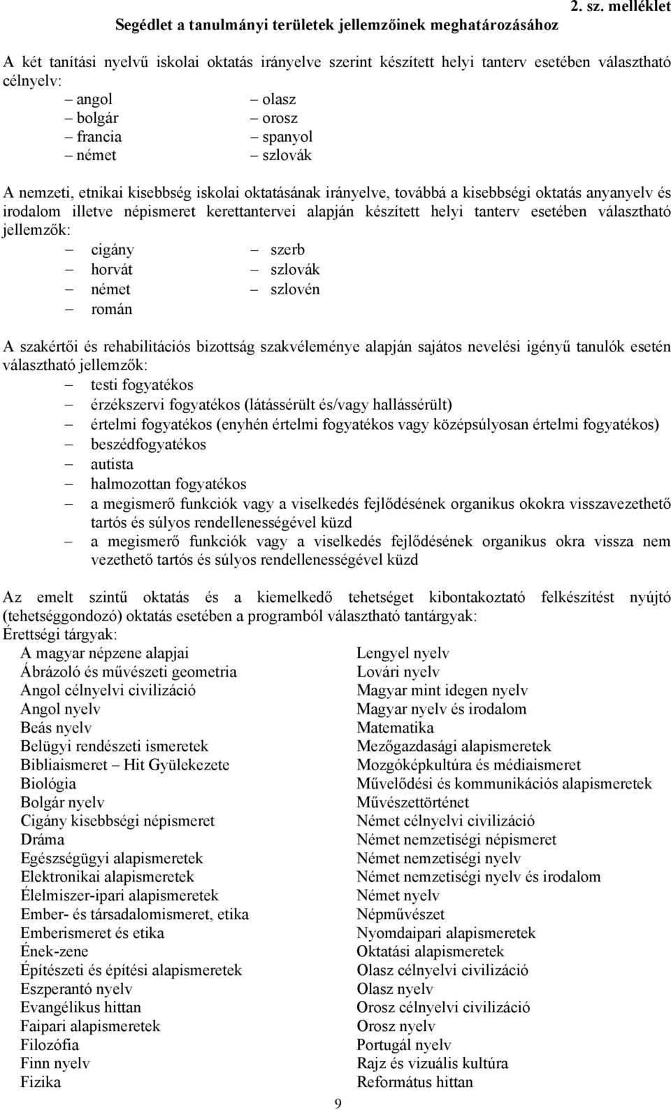 kisebbség iskolai oktatásának irányelve, továbbá a kisebbségi oktatás anyanyelv és irodalom illetve népismeret kerettantervei alapján készített helyi tanterv esetében választható jellemzők: cigány