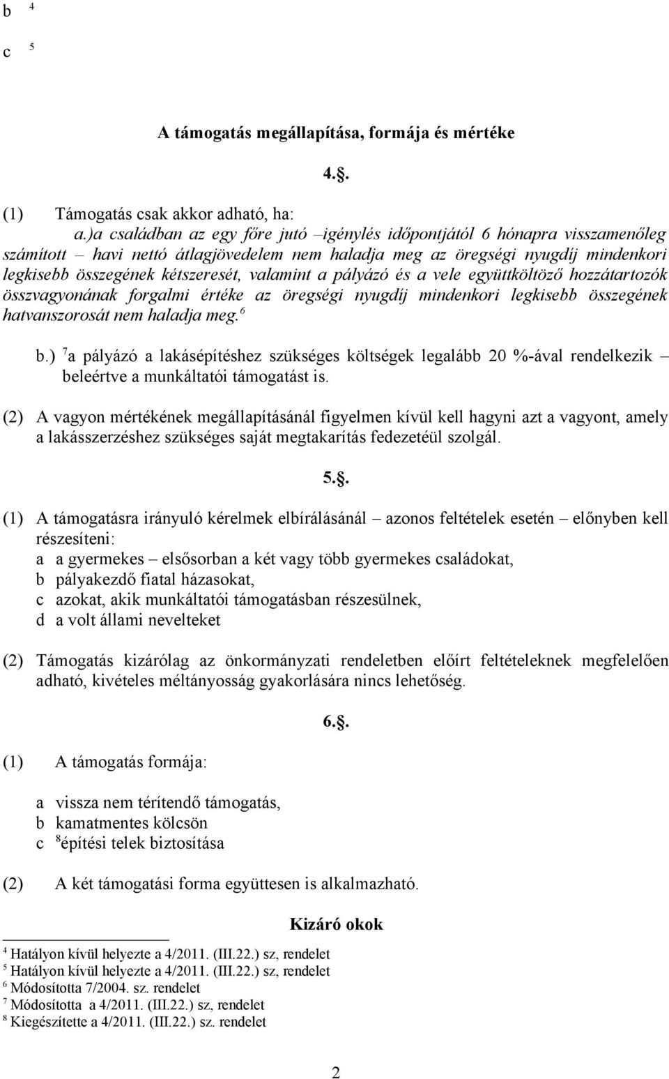 valamint a pályázó és a vele együttköltöző hozzátartozók összvagyonának forgalmi értéke az öregségi nyugdíj mindenkori legkisebb összegének hatvanszorosát nem haladja meg. 6 b.