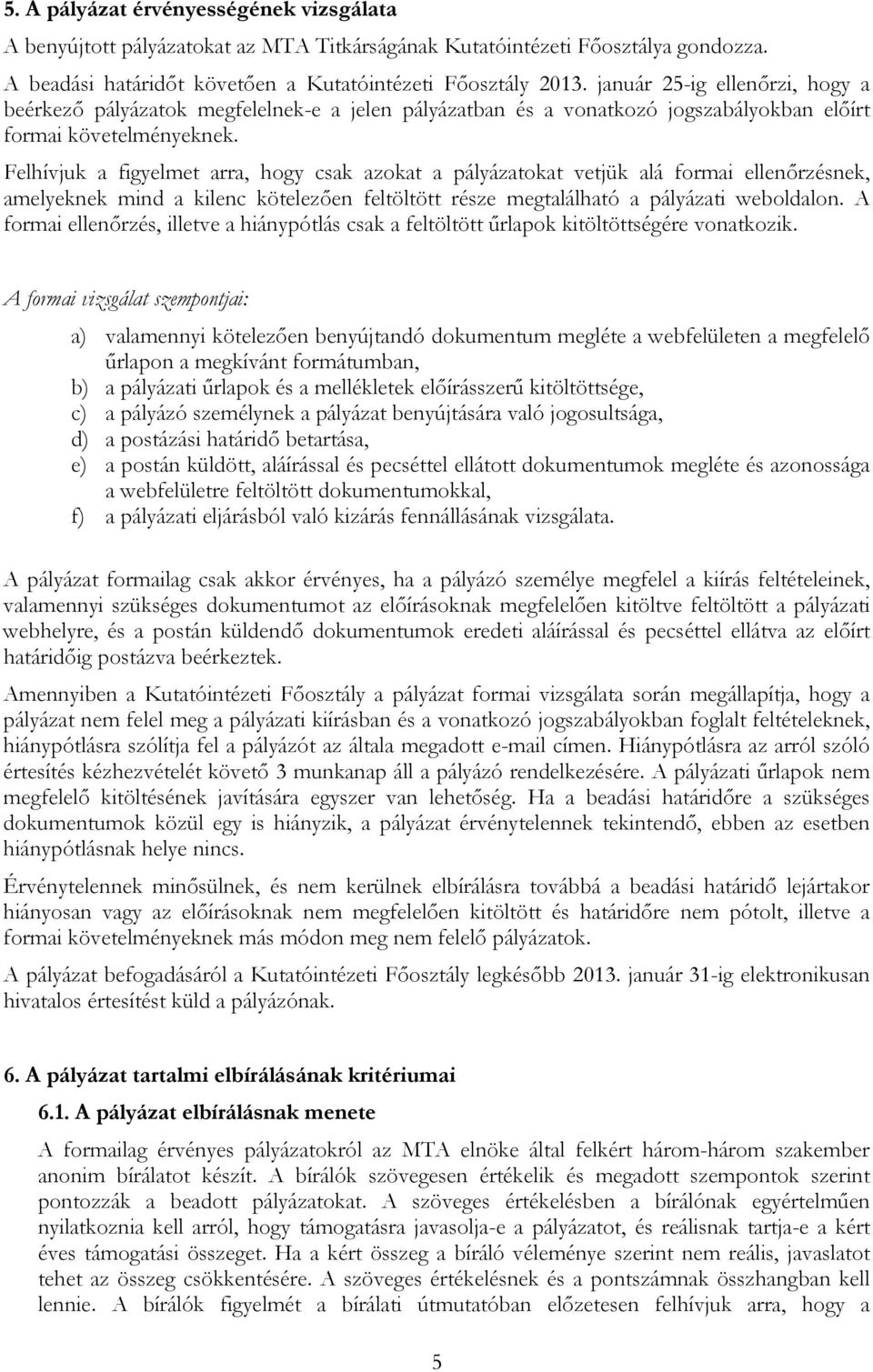 Felhívjuk a figyelmet arra, hogy csak azokat a pályázatokat vetjük alá formai ellenőrzésnek, amelyeknek mind a kilenc kötelezően feltöltött része megtalálható a pályázati weboldalon.
