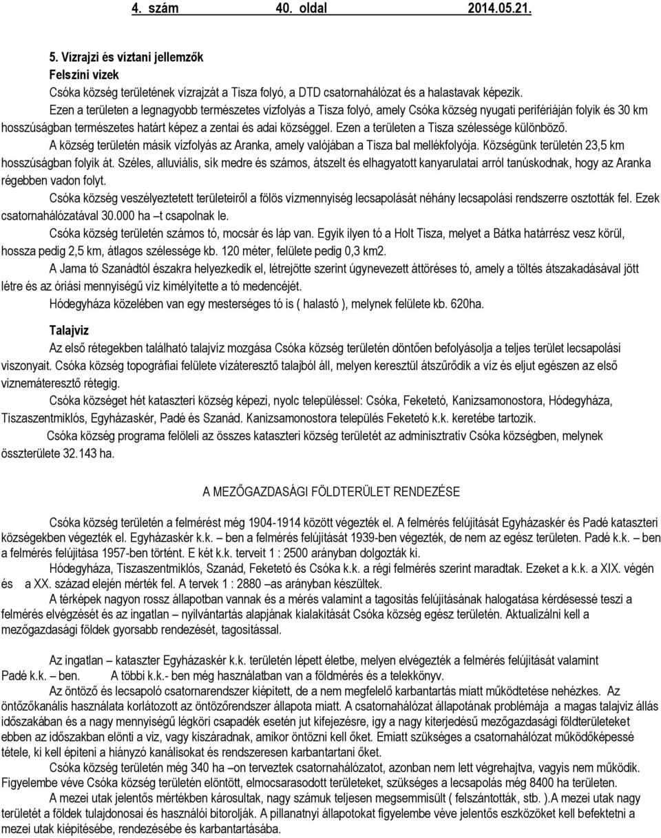 Ezen a területen a Tisza szélessége különböző. A község területén másik vízfolyás az Aranka, amely valójában a Tisza bal mellékfolyója. Községünk területén 23,5 km hosszúságban folyik át.