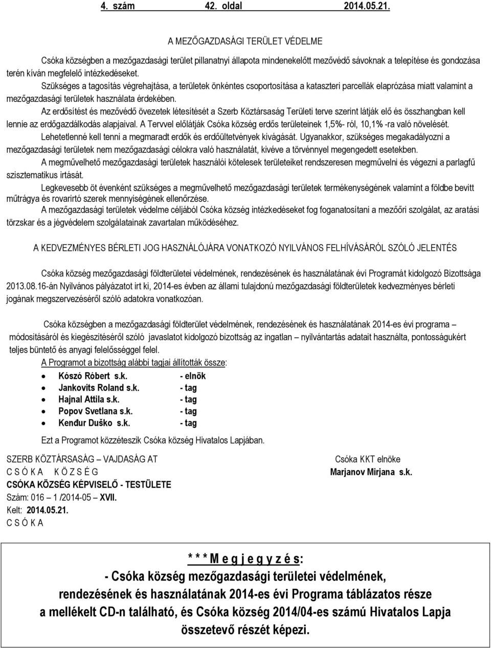 Szükséges a tagosítás végrehajtása, a területek önkéntes csoportosítása a kataszteri parcellák elaprózása miatt valamint a mezőgazdasági területek használata érdekében.