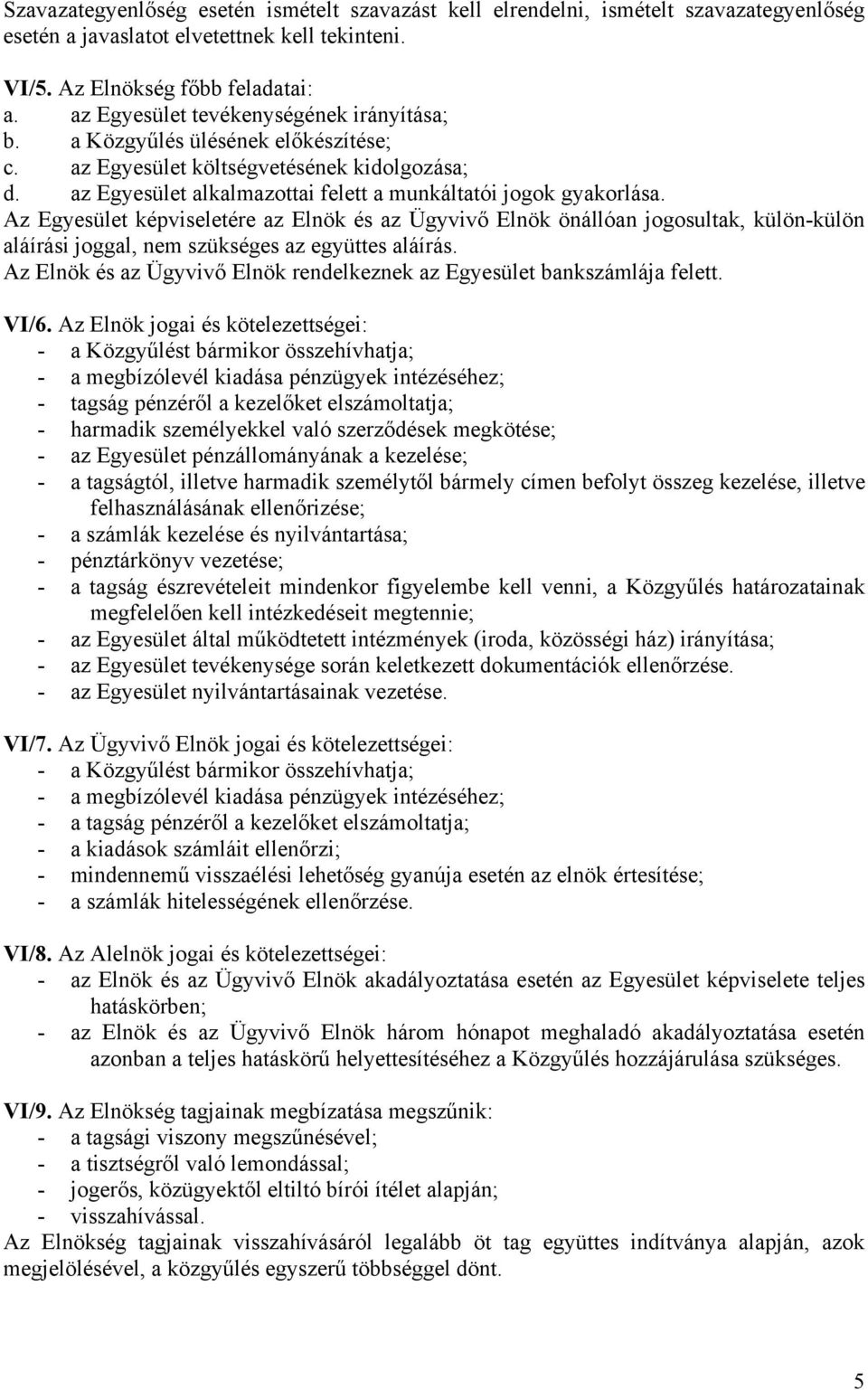 Az Egyesület képviseletére az Elnök és az Ügyvivő Elnök önállóan jogosultak, külön-külön aláírási joggal, nem szükséges az együttes aláírás.