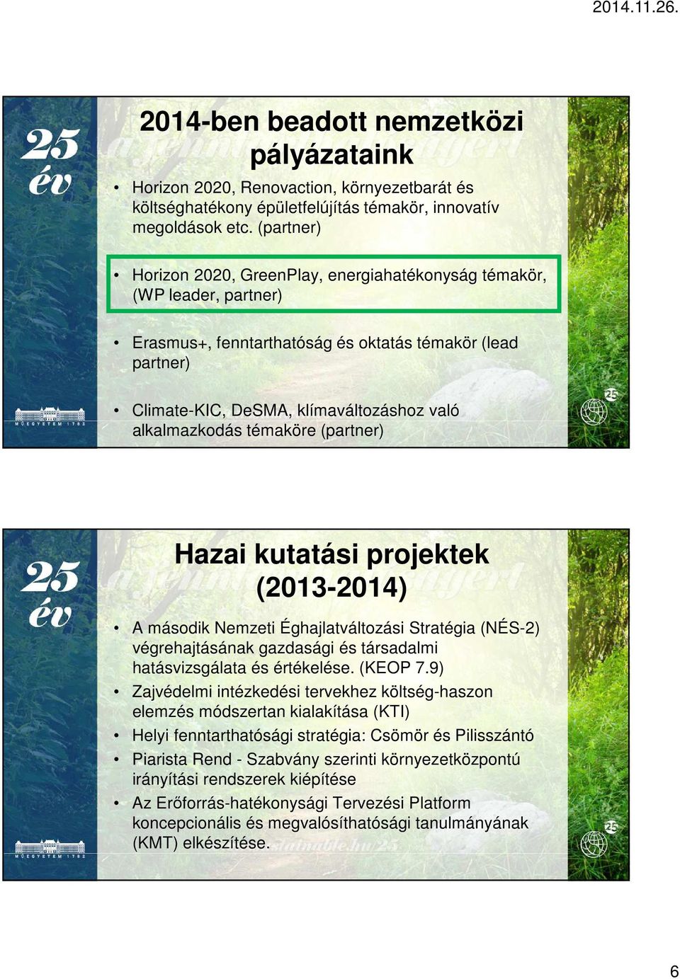 témaköre (partner) Hazai kutatási projektek (2013-2014) A második Nemzeti Éghajlatváltozási Stratégia (NÉS-2) végrehajtásának gazdasági és társadalmi hatásvizsgálata és értékelése. (KEOP 7.