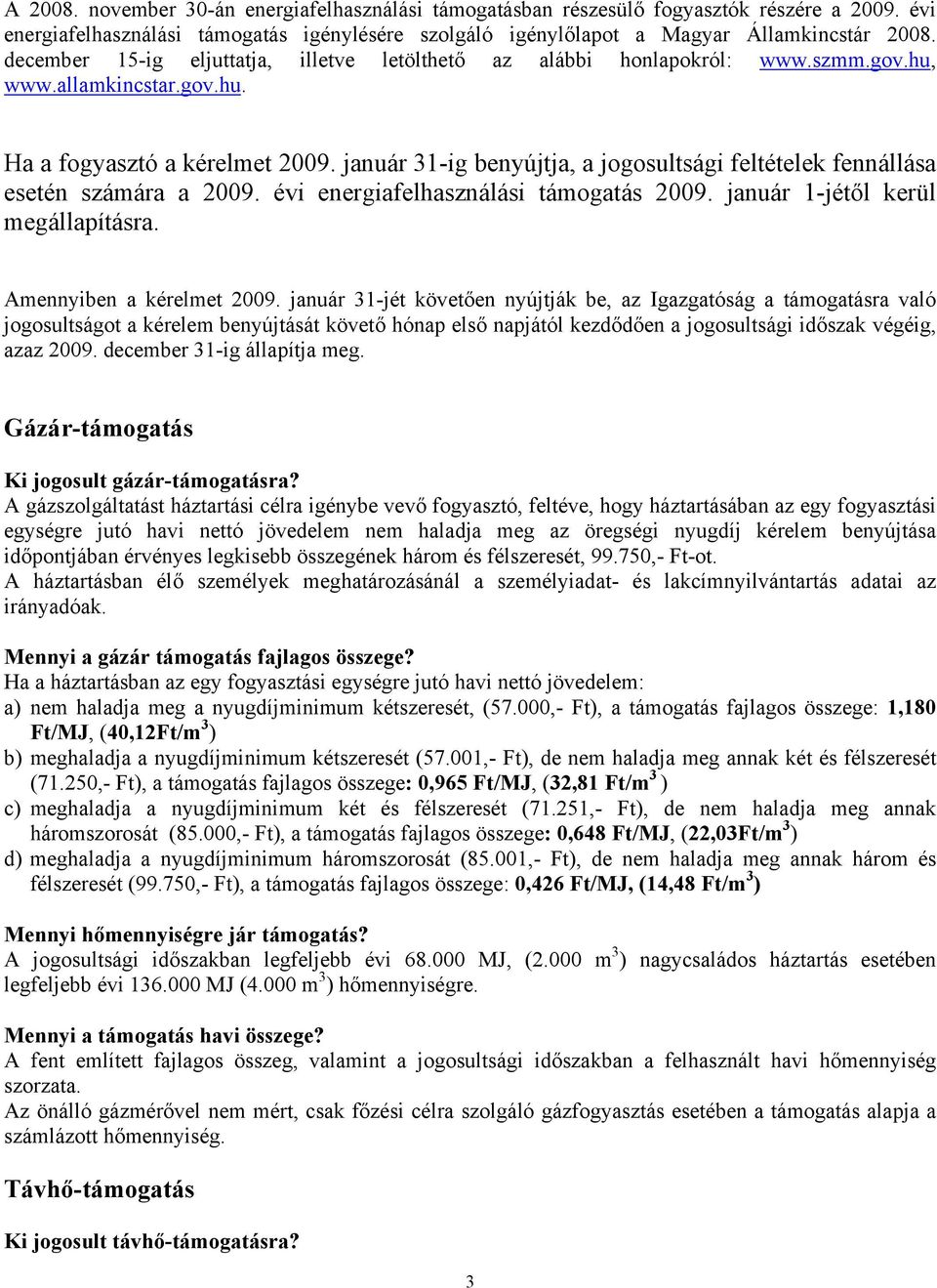 január 31-ig benyújtja, a jogosultsági feltételek fennállása esetén számára a 2009. évi energiafelhasználási támogatás 2009. január 1-jétől kerül megállapításra. Amennyiben a kérelmet 2009.