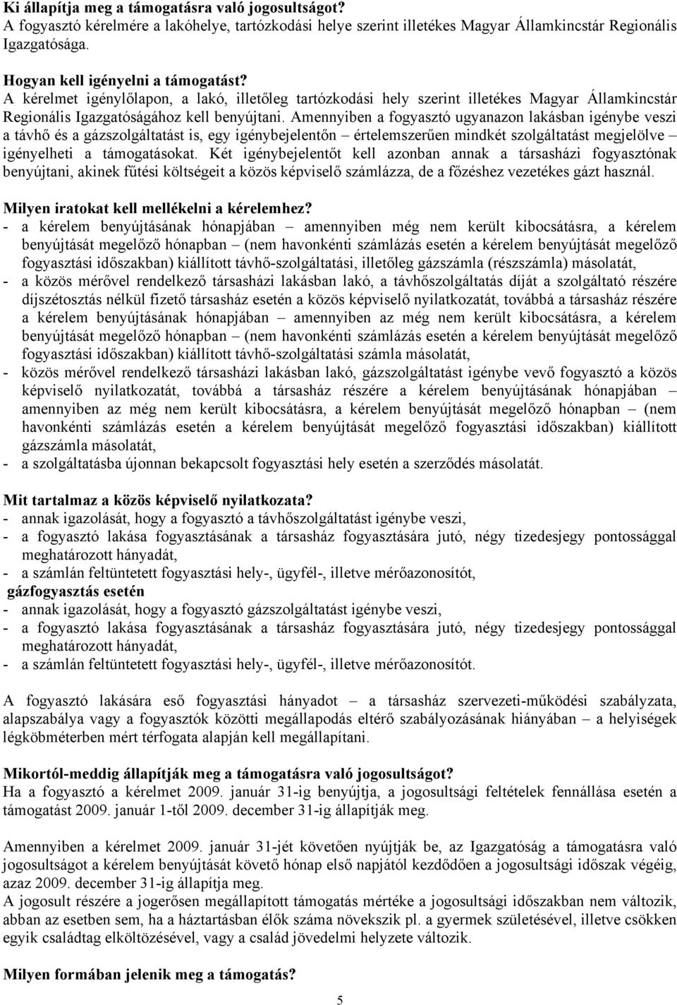 Amennyiben a fogyasztó ugyanazon lakásban igénybe veszi a távhő és a gázszolgáltatást is, egy igénybejelentőn értelemszerűen mindkét szolgáltatást megjelölve igényelheti a támogatásokat.