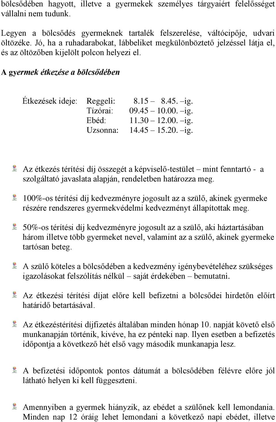 Tízórai: 09.45 10.00. ig. Ebéd: 11.30 12.00. ig. Uzsonna: 14.45 15.20. ig. Az étkezés térítési díj összegét a képviselő-testület mint fenntartó - a szolgáltató javaslata alapján, rendeletben határozza meg.