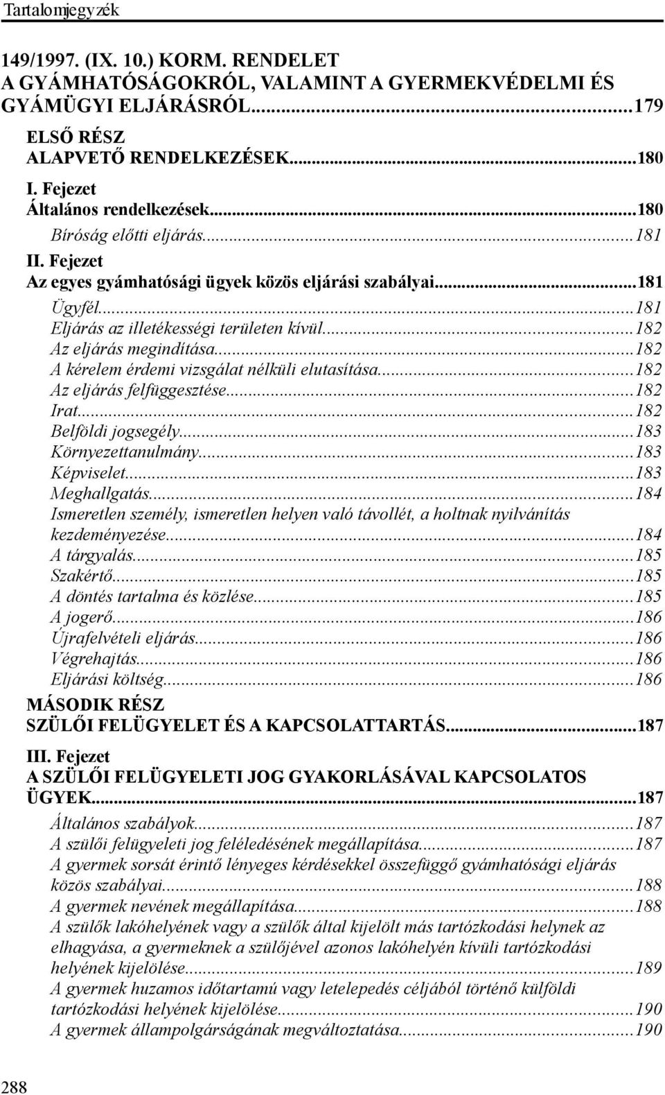 ..182 A kérelem érdemi vizsgálat nélküli elutasítása...182 Az eljárás felfüggesztése...182 Irat...182 Belföldi jogsegély...183 Környezettanulmány...183 Képviselet...183 Meghallgatás.