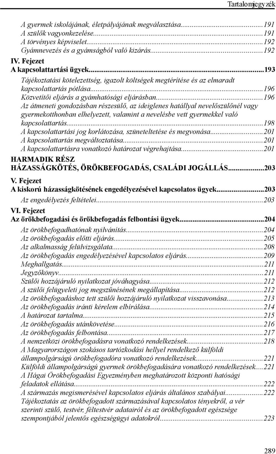 ..196 Az átmeneti gondozásban részesülő, az ideiglenes hatállyal nevelőszülőnél vagy gyermekotthonban elhelyezett, valamint a nevelésbe vett gyermekkel való kapcsolattartás.