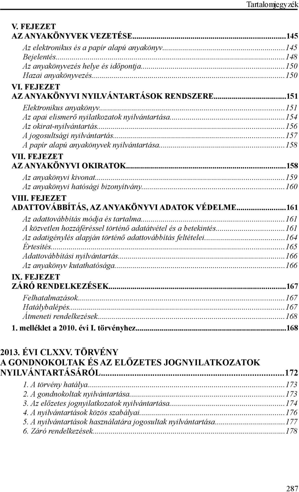 ..157 A papír alapú anyakönyvek nyilvántartása...158 VII. FEJEZET AZ ANYAKÖNYVI OKIRATOK...158 Az anyakönyvi kivonat...159 Az anyakönyvi hatósági bizonyítvány...160 VIII.