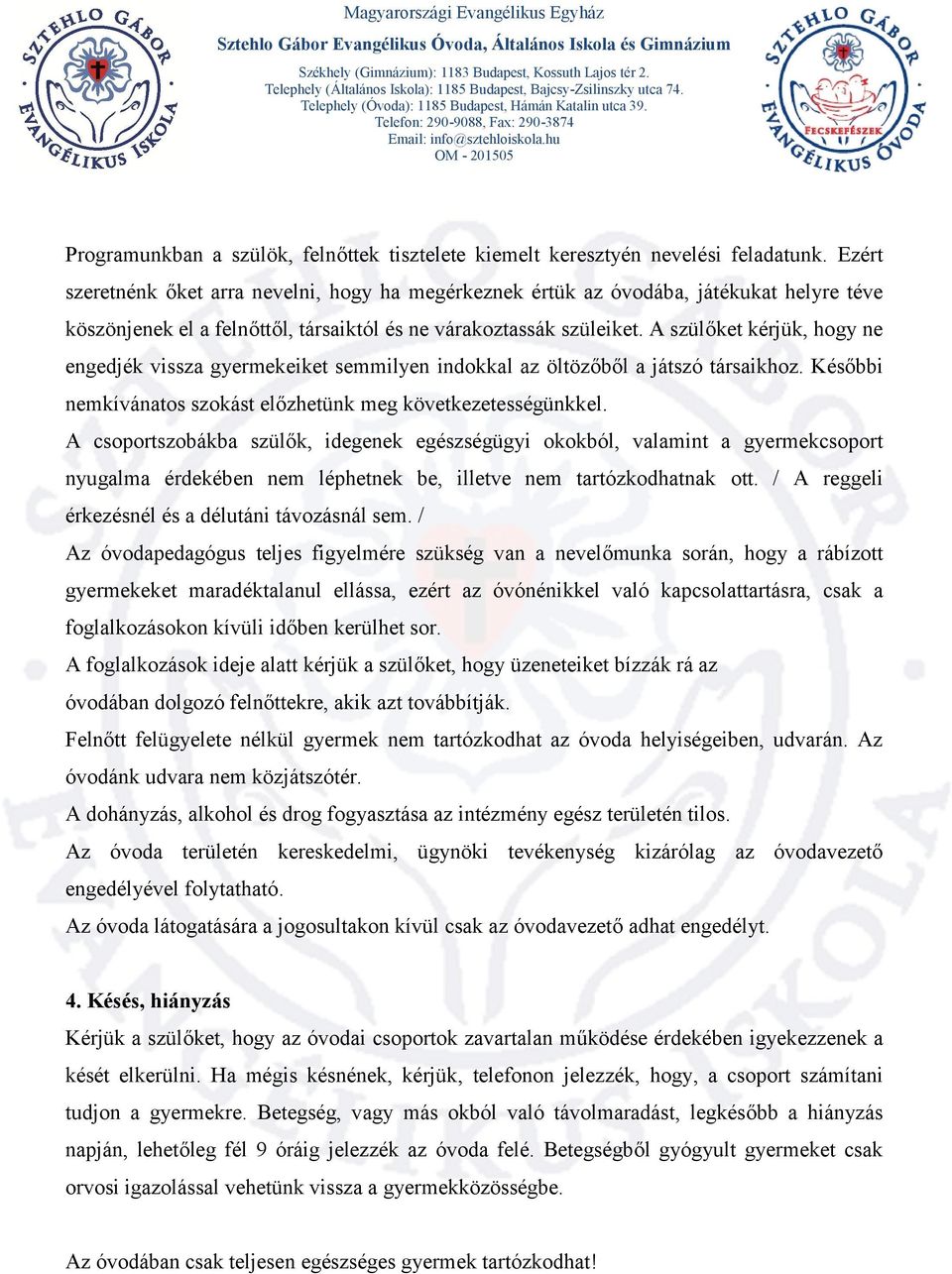 A szülőket kérjük, hogy ne engedjék vissza gyermekeiket semmilyen indokkal az öltözőből a játszó társaikhoz. Későbbi nemkívánatos szokást előzhetünk meg következetességünkkel.