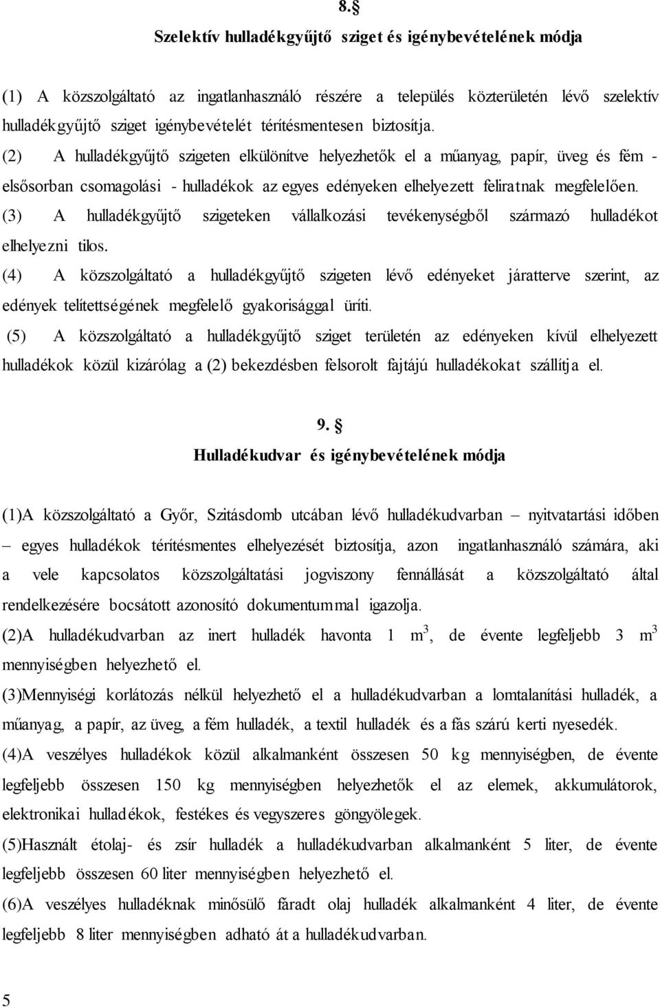 (2) A hulladékgyűjtő szigeten elkülönítve helyezhetők el a műanyag, papír, üveg és fém - elsősorban csomagolási - hulladékok az egyes edényeken elhelyezett feliratnak megfelelően.