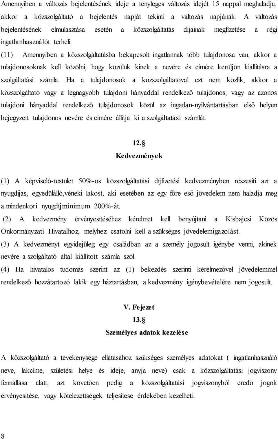 (11) Amennyiben a közszolgáltatásba bekapcsolt ingatlannak több tulajdonosa van, akkor a tulajdonosoknak kell közölni, hogy közülük kinek a nevére és címére kerüljön kiállításra a szolgáltatási