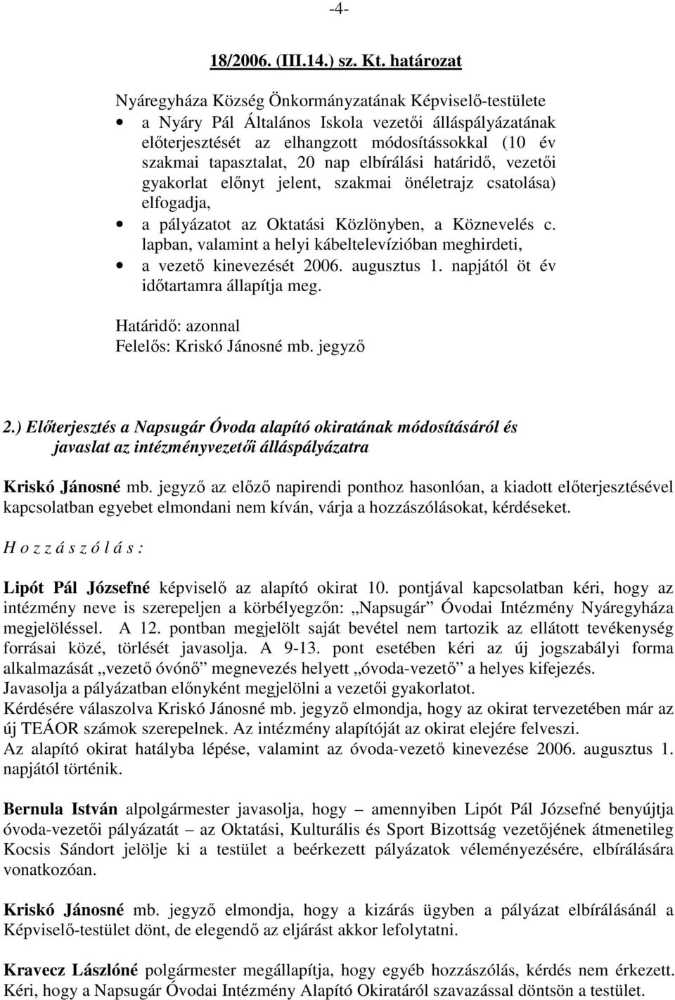 szakmai önéletrajz csatolása) elfogadja, a pályázatot az Oktatási Közlönyben, a Köznevelés c. lapban, valamint a helyi kábeltelevízióban meghirdeti, a vezetı kinevezését 2006. augusztus 1.