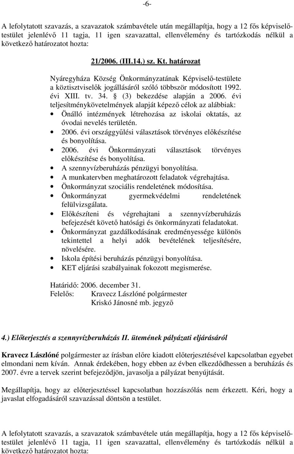 évi országgyőlési választások törvényes elıkészítése és bonyolítása. 2006. évi Önkormányzati választások törvényes elıkészítése és bonyolítása. A szennyvízberuházás pénzügyi bonyolítása.