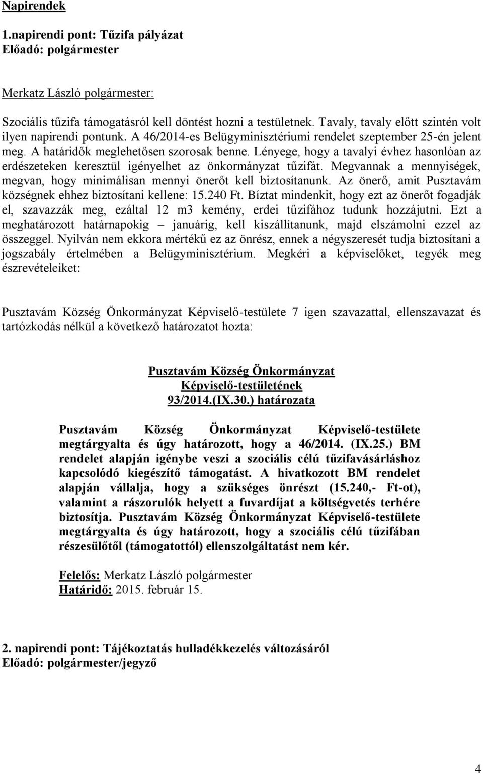 Lényege, hogy a tavalyi évhez hasonlóan az erdészeteken keresztül igényelhet az önkormányzat tűzifát. Megvannak a mennyiségek, megvan, hogy minimálisan mennyi önerőt kell biztosítanunk.