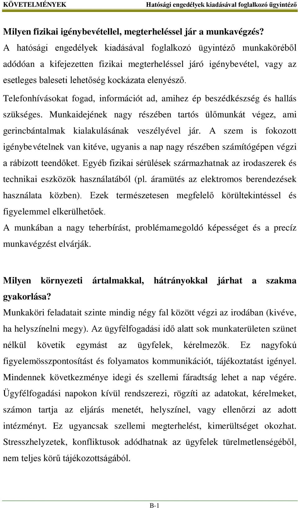 Telefonhívásokat fogad, információt ad, amihez ép beszédkészség és hallás szükséges. Munkaidejének nagy részében tartós ülőmunkát végez, ami gerincbántalmak kialakulásának veszélyével jár.